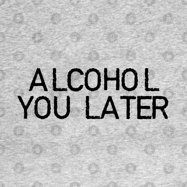 ALCOHOL YOU LATER by DeeDeeCro